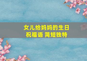 女儿给妈妈的生日祝福语 简短独特